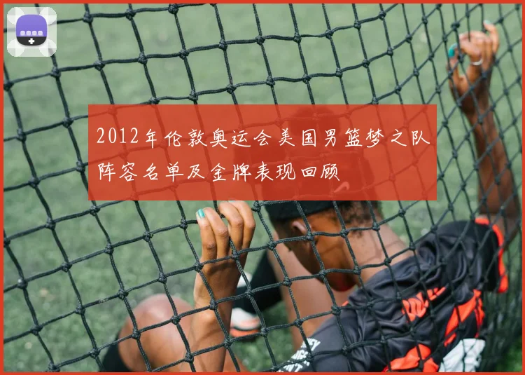 2012年伦敦奥运会美国男篮梦之队阵容名单及金牌表现回顾