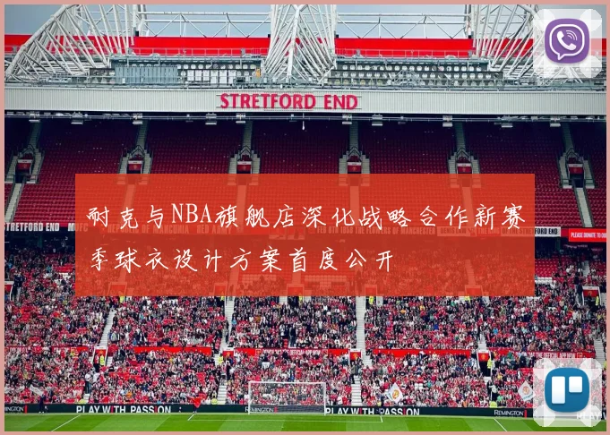 耐克与NBA旗舰店深化战略合作新赛季球衣设计方案首度公开