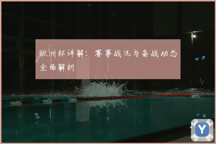 欧洲杯详解:赛事战况与备战动态全面解析