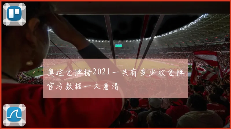 奥运金牌榜2021一共有多少枚金牌官方数据一文看清
