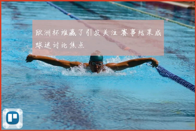 欧洲杯谁赢了引发关注 赛事结果成球迷讨论焦点