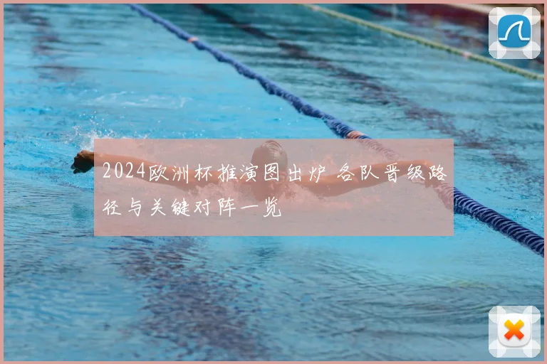2024欧洲杯推演图出炉 各队晋级路径与关键对阵一览