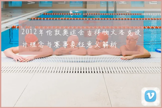 2012年伦敦奥运会吉祥物文洛克设计理念与赛事象征意义解析
