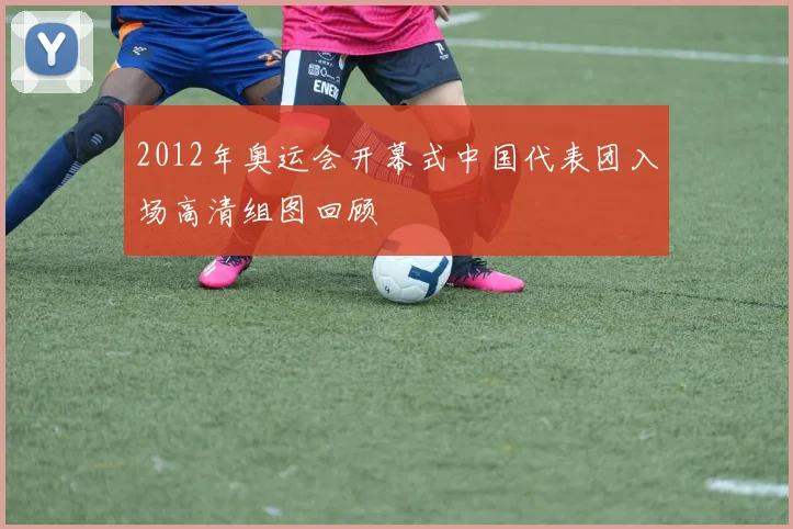 2012年奥运会开幕式中国代表团入场高清组图回顾