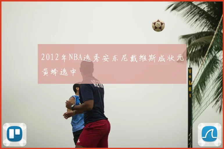 2012年NBA选秀安东尼戴维斯成状元黄蜂选中