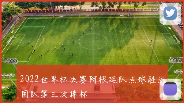 2022世界杯决赛阿根廷队点球胜法国队第三次捧杯