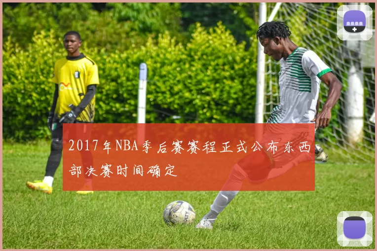 2017年NBA季后赛赛程正式公布东西部决赛时间确定
