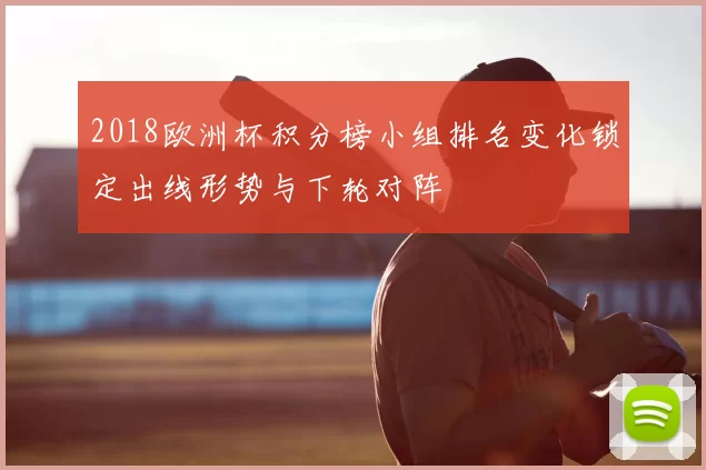 2018欧洲杯积分榜小组排名变化锁定出线形势与下轮对阵