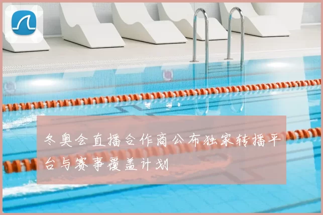 冬奥会直播合作商公布独家转播平台与赛事覆盖计划