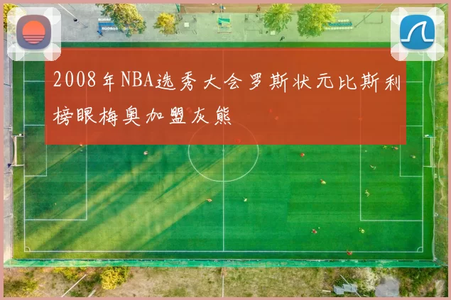 2008年NBA选秀大会罗斯状元比斯利榜眼梅奥加盟灰熊