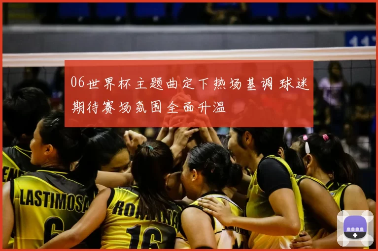 06世界杯主题曲定下热场基调 球迷期待赛场氛围全面升温