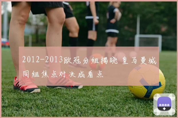 2012-2013欧冠分组揭晓 皇马曼城同组焦点对决成看点