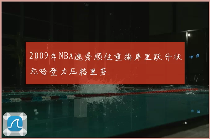 2009年NBA选秀顺位重排库里跃升状元哈登力压格里芬