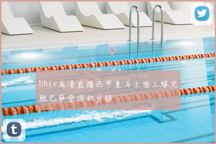 bbtv高清直播西甲皇马主场三球完胜巴萨登顶积分榜