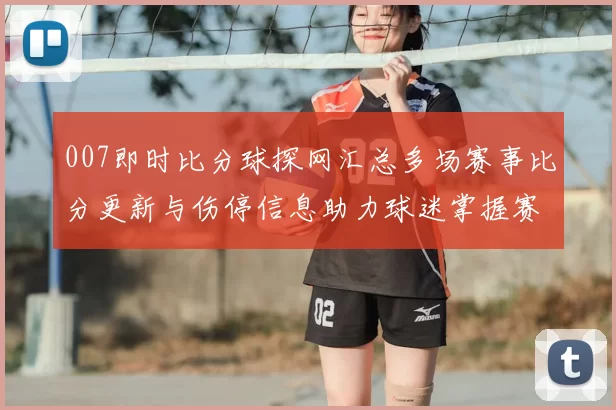 007即时比分球探网汇总多场赛事比分更新与伤停信息助力球迷掌握赛果动态