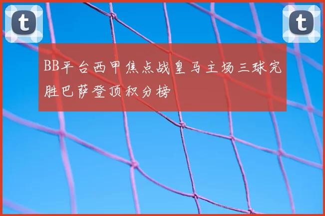 BB平台西甲焦点战皇马主场三球完胜巴萨登顶积分榜