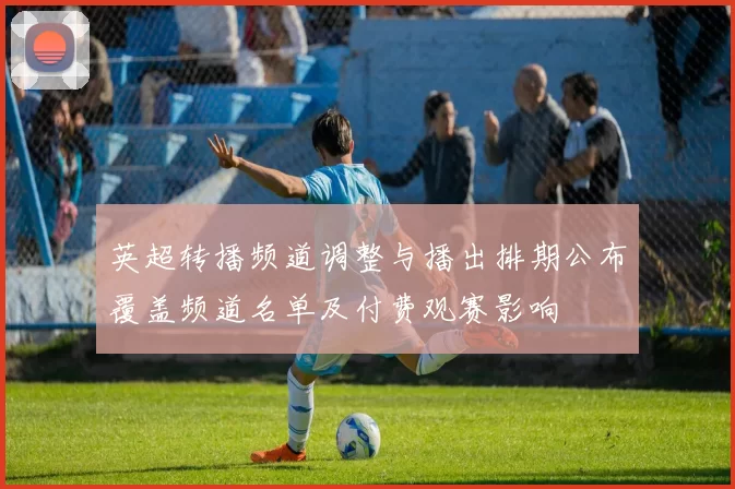 英超转播频道调整与播出排期公布覆盖频道名单及付费观赛影响