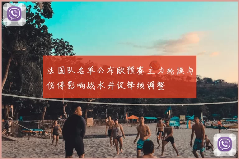 法国队名单公布欧预赛主力轮换与伤停影响战术并促锋线调整