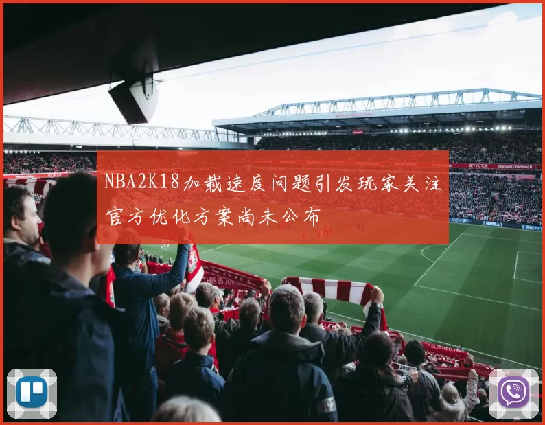 NBA2K18加载速度问题引发玩家关注官方优化方案尚未公布