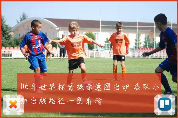 06年世界杯晋级示意图出炉 各队小组出线路径一图看清