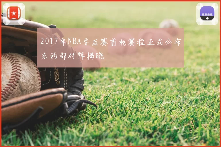 2017年NBA季后赛首轮赛程正式公布东西部对阵揭晓