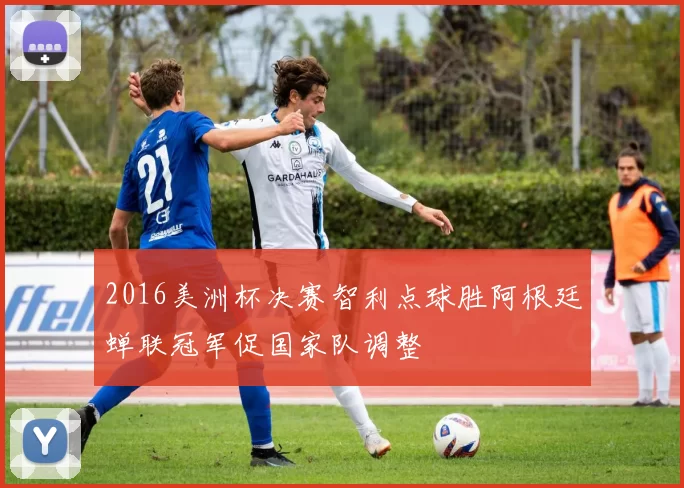 2016美洲杯决赛智利点球胜阿根廷蝉联冠军促国家队调整