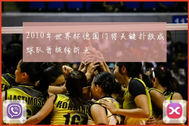 2010年世界杯德国门将关键扑救成球队晋级转折点