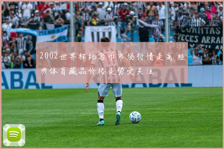 2002世界杯纪念币市场行情走高 经典体育藏品价格走势受关注