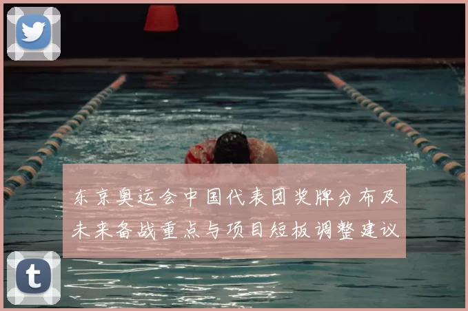东京奥运会中国代表团奖牌分布及未来备战重点与项目短板调整建议