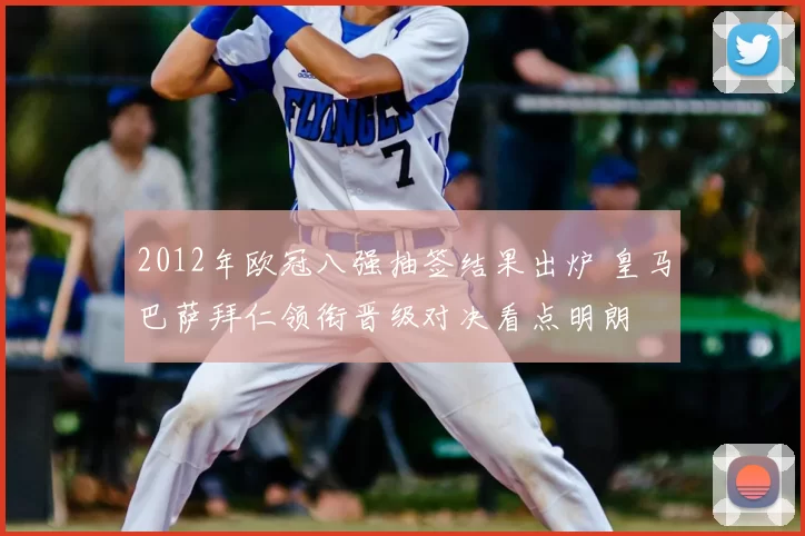 2012年欧冠八强抽签结果出炉 皇马巴萨拜仁领衔晋级对决看点明朗