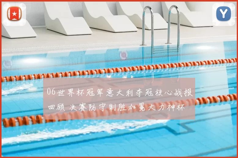 06世界杯冠军意大利夺冠核心战报回顾 决赛防守制胜加冕大力神杯