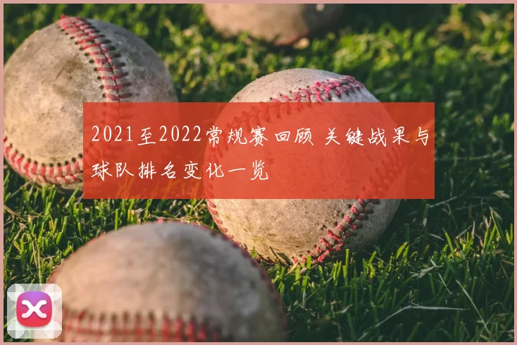 2021至2022常规赛回顾 关键战果与球队排名变化一览
