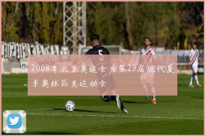 2008年北京奥运会为第29届现代夏季奥林匹克运动会