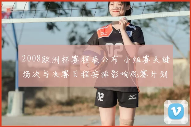 2008欧洲杯赛程表公布 小组赛关键场次与决赛日程安排影响观赛计划