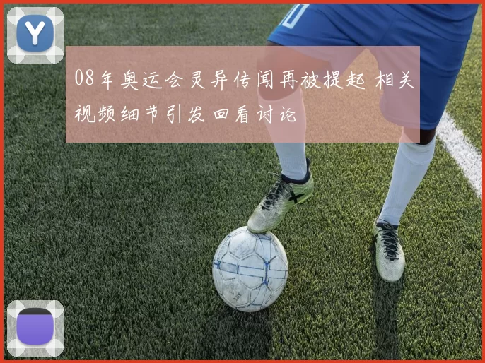 08年奥运会灵异传闻再被提起 相关视频细节引发回看讨论
