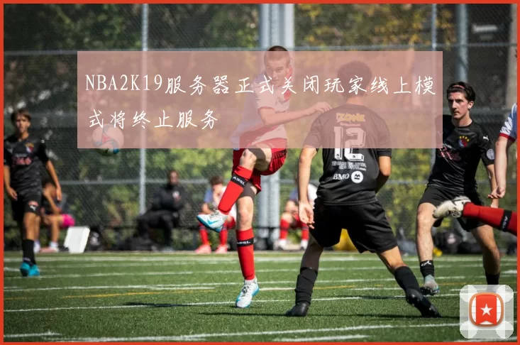 NBA2K19服务器正式关闭玩家线上模式将终止服务