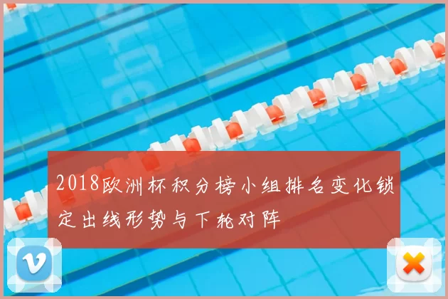 2018欧洲杯积分榜小组排名变化锁定出线形势与下轮对阵