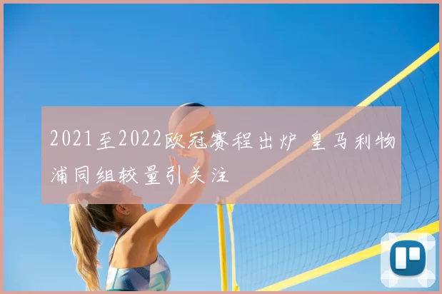 2021至2022欧冠赛程出炉 皇马利物浦同组较量引关注