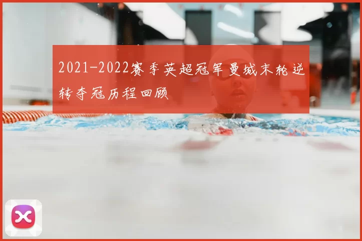 2021-2022赛季英超冠军曼城末轮逆转夺冠历程回顾