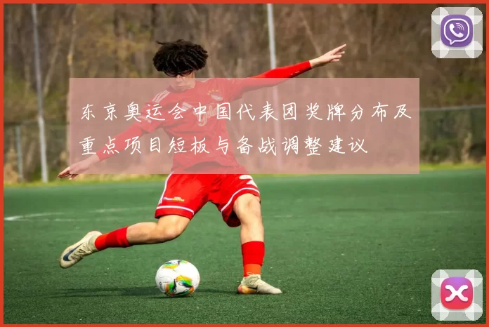 东京奥运会中国代表团奖牌分布及重点项目短板与备战调整建议