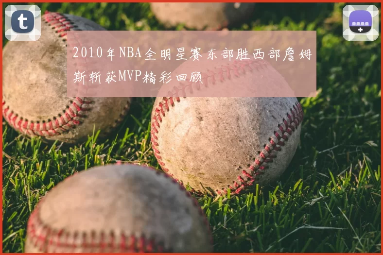 2010年NBA全明星赛东部胜西部詹姆斯斩获MVP精彩回顾