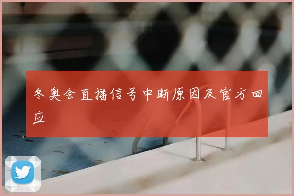 冬奥会直播信号中断原因及官方回应